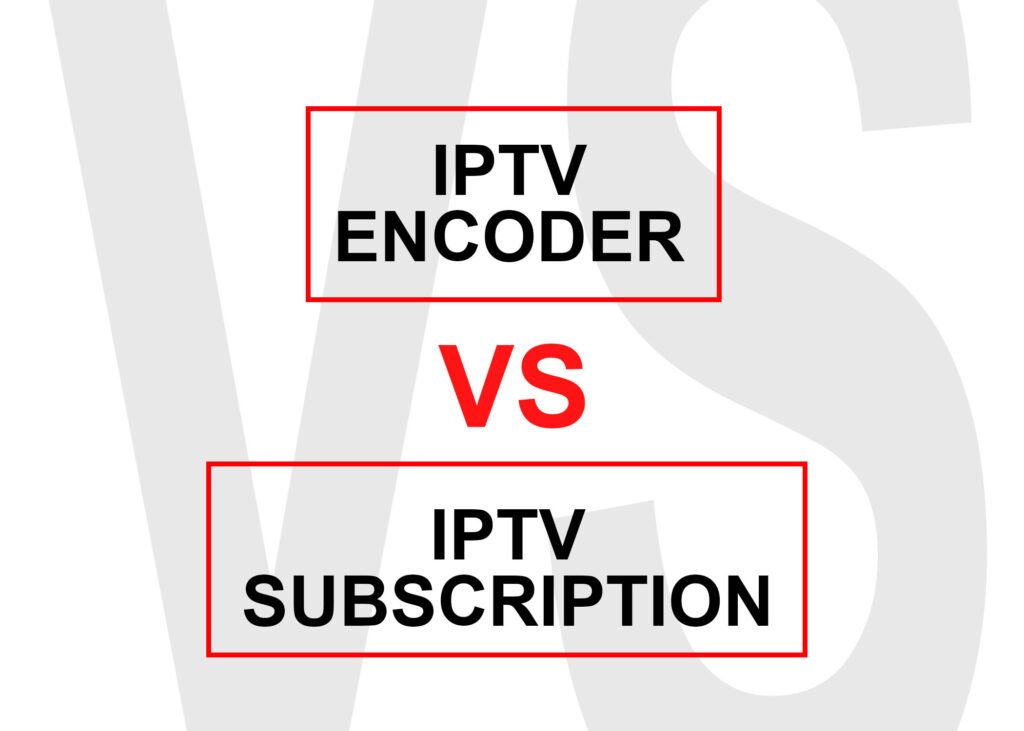 iptv encoder VS IPTV sebscription